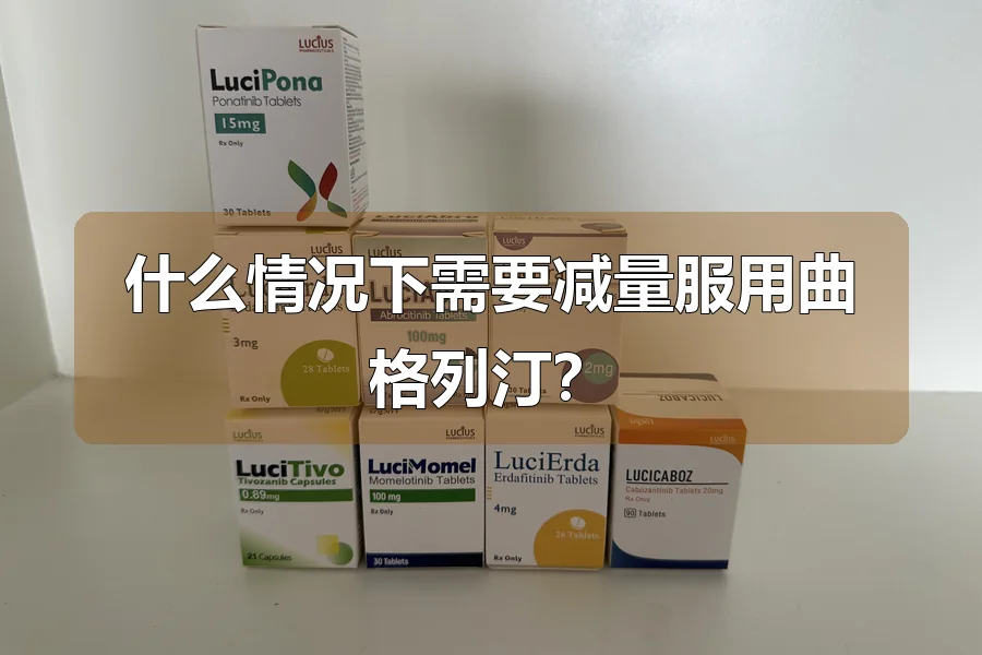 什么情况下需要减量服用曲格列汀?